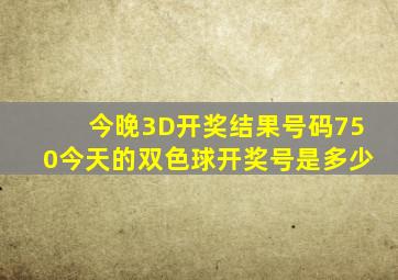 今晚3D开奖结果号码750今天的双色球开奖号是多少