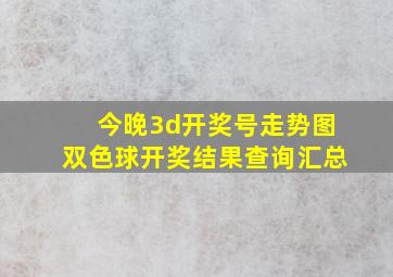 今晚3d开奖号走势图双色球开奖结果查询汇总