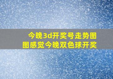 今晚3d开奖号走势图图感觉今晚双色球开奖