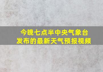 今晚七点半中央气象台发布的最新天气预报视频