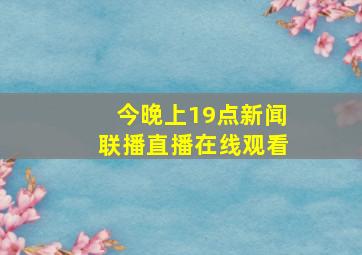 今晚上19点新闻联播直播在线观看