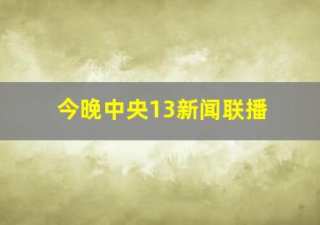 今晚中央13新闻联播