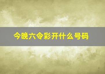 今晚六令彩开什么号码