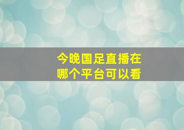 今晚国足直播在哪个平台可以看