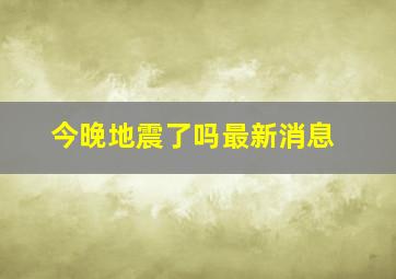 今晚地震了吗最新消息