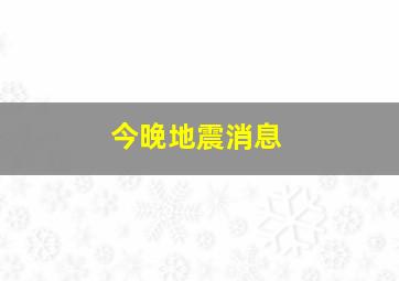 今晚地震消息