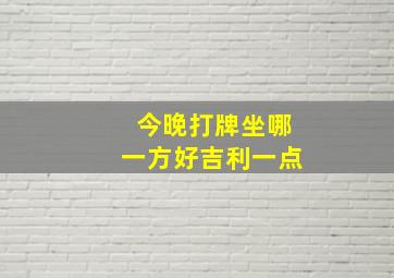 今晚打牌坐哪一方好吉利一点