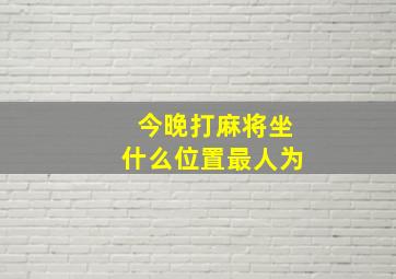 今晚打麻将坐什么位置最人为