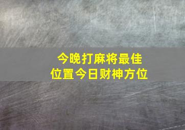 今晚打麻将最佳位置今日财神方位