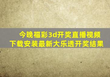 今晚福彩3d开奖直播视频下载安装最新大乐透开奖结果