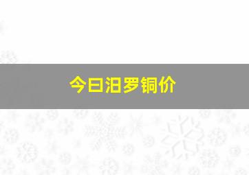 今曰汨罗铜价