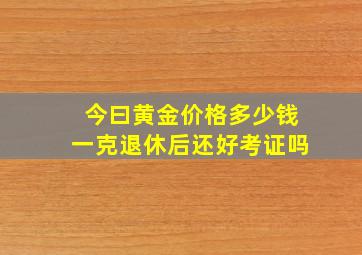 今曰黄金价格多少钱一克退休后还好考证吗