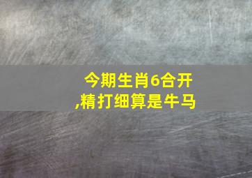 今期生肖6合开,精打细算是牛马