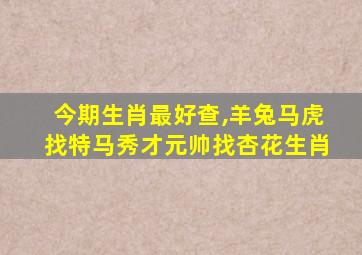 今期生肖最好查,羊兔马虎找特马秀才元帅找杏花生肖