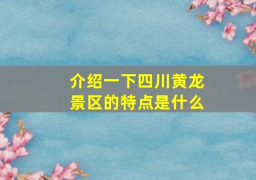 介绍一下四川黄龙景区的特点是什么