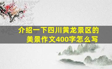 介绍一下四川黄龙景区的美景作文400字怎么写