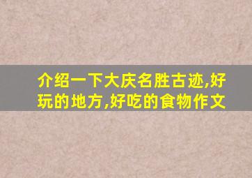 介绍一下大庆名胜古迹,好玩的地方,好吃的食物作文