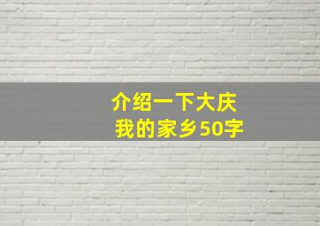 介绍一下大庆我的家乡50字