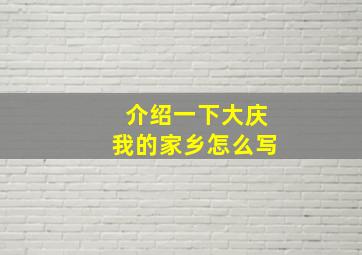 介绍一下大庆我的家乡怎么写