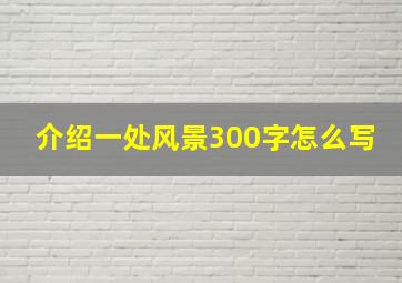 介绍一处风景300字怎么写