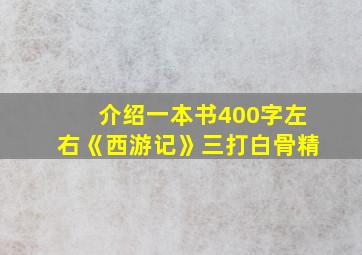 介绍一本书400字左右《西游记》三打白骨精