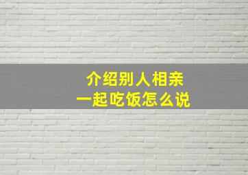 介绍别人相亲一起吃饭怎么说