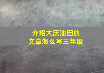 介绍大庆油田的文章怎么写三年级