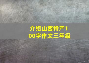 介绍山西特产100字作文三年级