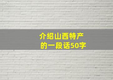 介绍山西特产的一段话50字