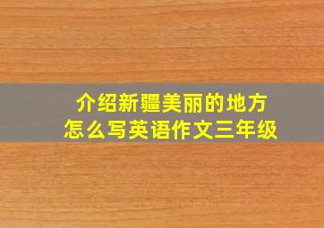 介绍新疆美丽的地方怎么写英语作文三年级