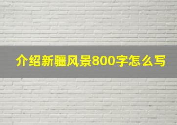 介绍新疆风景800字怎么写