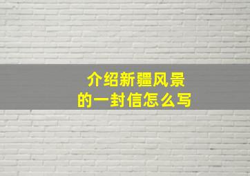 介绍新疆风景的一封信怎么写