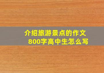 介绍旅游景点的作文800字高中生怎么写