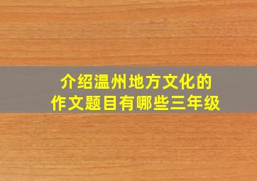 介绍温州地方文化的作文题目有哪些三年级