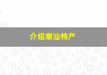 介绍潮汕特产