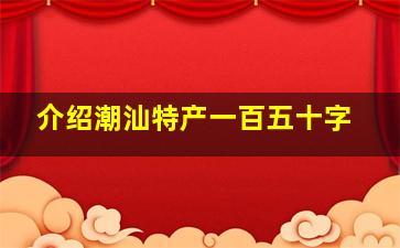 介绍潮汕特产一百五十字