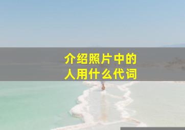 介绍照片中的人用什么代词