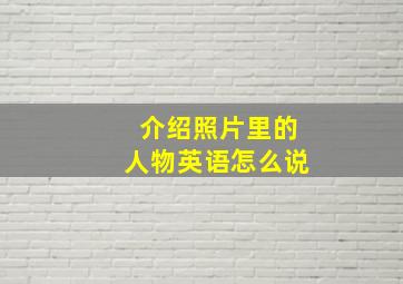 介绍照片里的人物英语怎么说