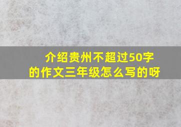 介绍贵州不超过50字的作文三年级怎么写的呀