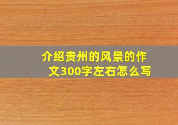 介绍贵州的风景的作文300字左右怎么写