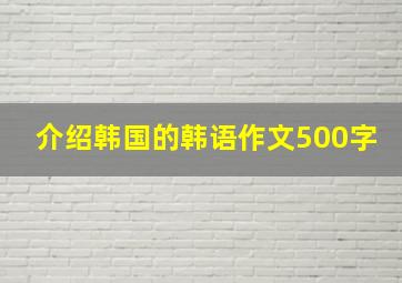 介绍韩国的韩语作文500字