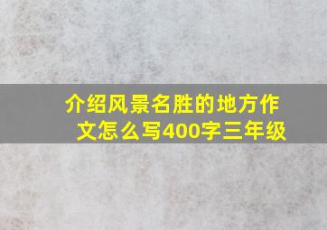 介绍风景名胜的地方作文怎么写400字三年级