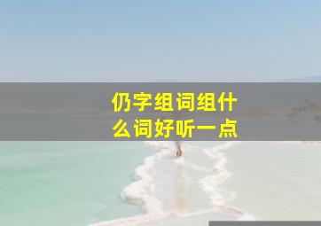 仍字组词组什么词好听一点