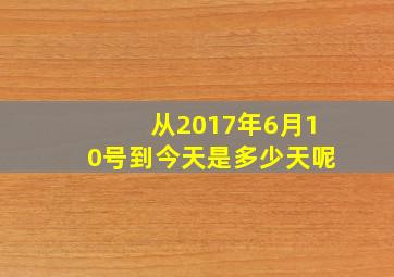 从2017年6月10号到今天是多少天呢