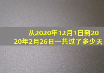 从2020年12月1日到2020年2月26日一共过了多少天