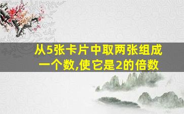 从5张卡片中取两张组成一个数,使它是2的倍数