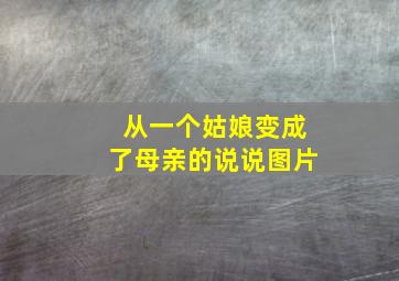 从一个姑娘变成了母亲的说说图片