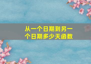 从一个日期到另一个日期多少天函数