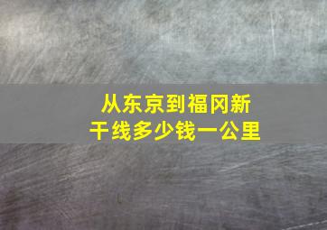 从东京到福冈新干线多少钱一公里