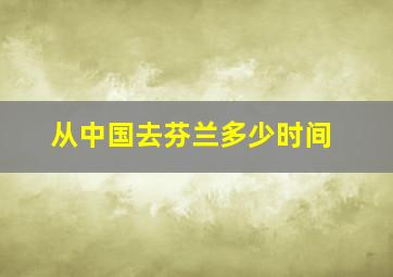 从中国去芬兰多少时间